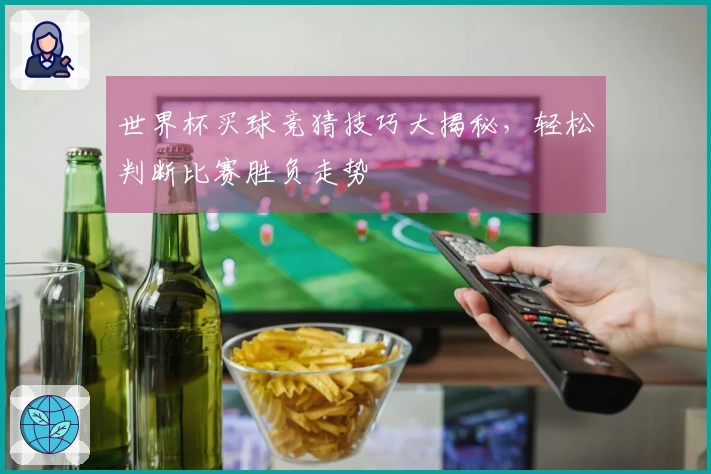 世界杯买球竞猜技巧大揭秘，轻松判断比赛胜负走势