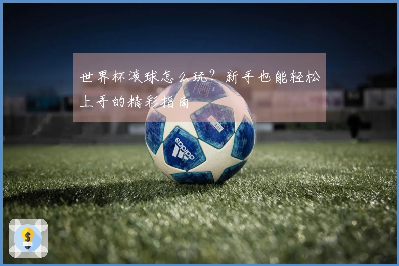 世界杯滚球怎么玩？新手也能轻松上手的精彩指南