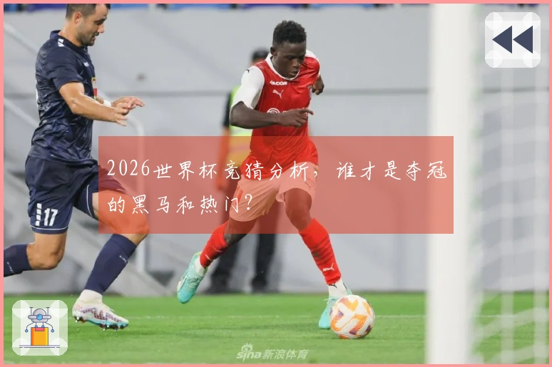 2026世界杯竞猜分析，谁才是夺冠的黑马和热门？