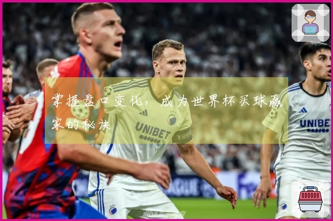 掌握盘口变化，成为世界杯买球赢家的秘诀