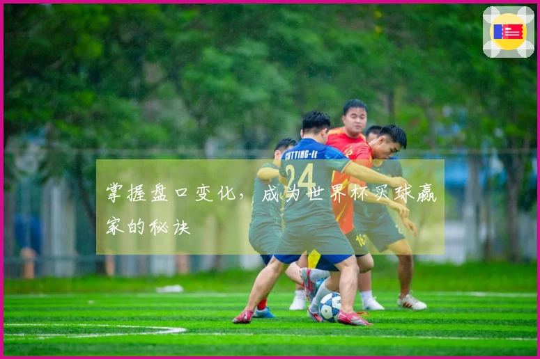 掌握盘口变化，成为世界杯买球赢家的秘诀