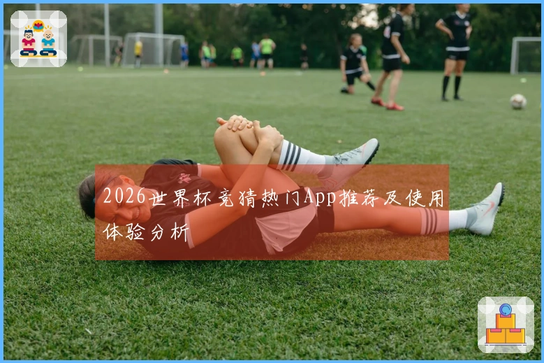 2026世界杯竞猜热门App推荐及使用体验分析