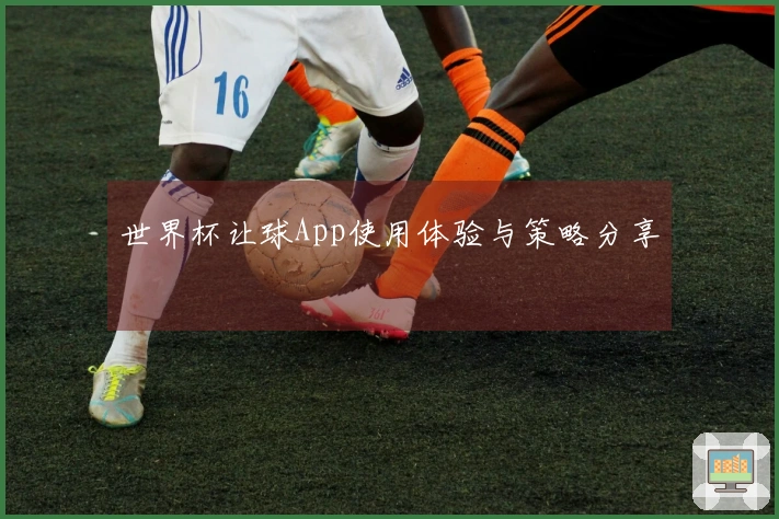 世界杯让球App使用体验与策略分享